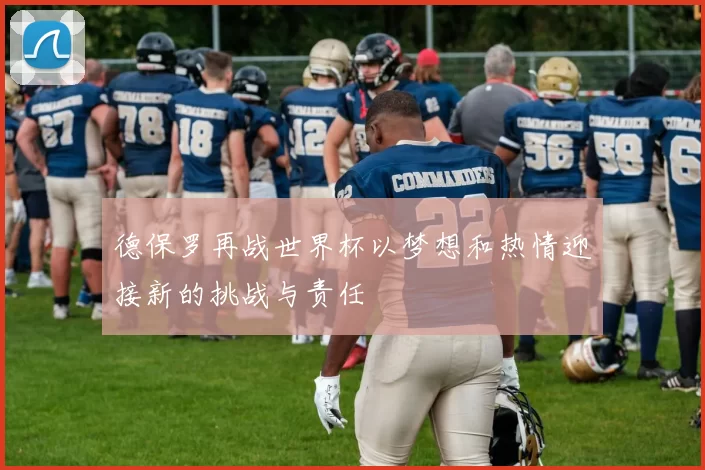 德保罗再战世界杯以梦想和热情迎接新的挑战与责任