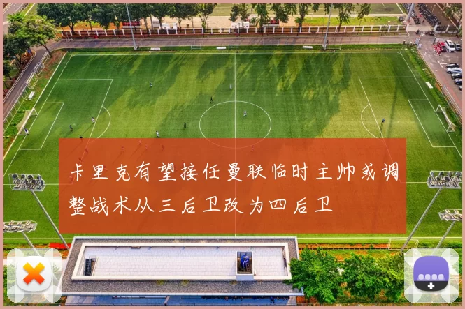 卡里克有望接任曼联临时主帅或调整战术从三后卫改为四后卫