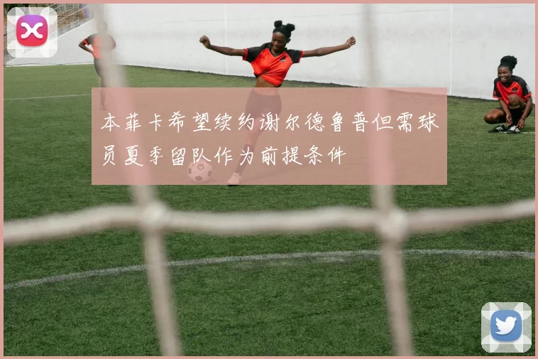 本菲卡希望续约谢尔德鲁普但需球员夏季留队作为前提条件