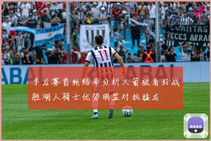 季后赛首轮赔率分析火箭被看好战胜湖人骑士优势明显对抗猛龙