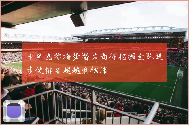 卡里克称梅努潜力尚待挖掘全队进步使排名超越利物浦
