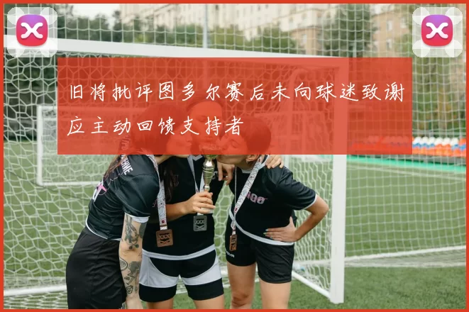旧将批评图多尔赛后未向球迷致谢应主动回馈支持者