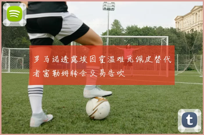 罗马诺透露埃因霍温难觅佩皮替代者富勒姆转会交易告吹