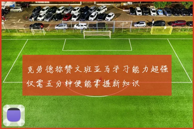 克劳德称赞文班亚马学习能力超强仅需五分钟便能掌握新知识