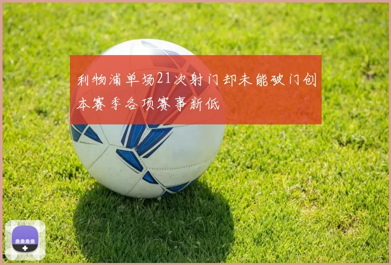 利物浦单场21次射门却未能破门创本赛季各项赛事新低