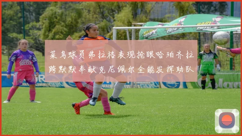 菜鸟球员弗拉格表现抢眼哈珀齐拉跨默默奉献克尼佩尔全能发挥助队取胜